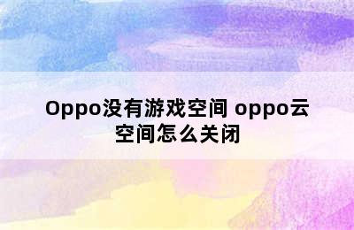 Oppo没有游戏空间 oppo云空间怎么关闭